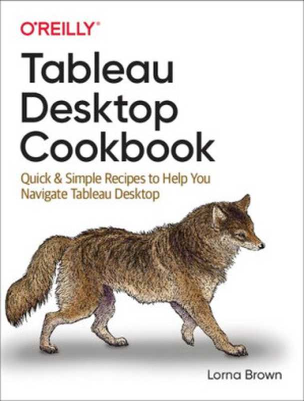 Tableau Desktop Cookbook： Quick & Simple Recipes to Help You Navigate Tableau Desktop（Lorna Brown）（O