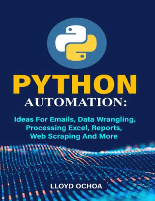 Python Automation： Ideas For Emails， Data Wrangling， Processing Excel， Reports， Web Scraping And More（Lloyd Ochoa ）（2022）