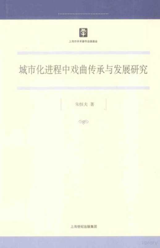 城市化进程中戏曲传承与发展研究（朱恒夫著， 朱恒夫， 1959- 著， 朱恒夫， author， 朱恆夫 (中國文學)）（上海：上海人民出版社 2013）