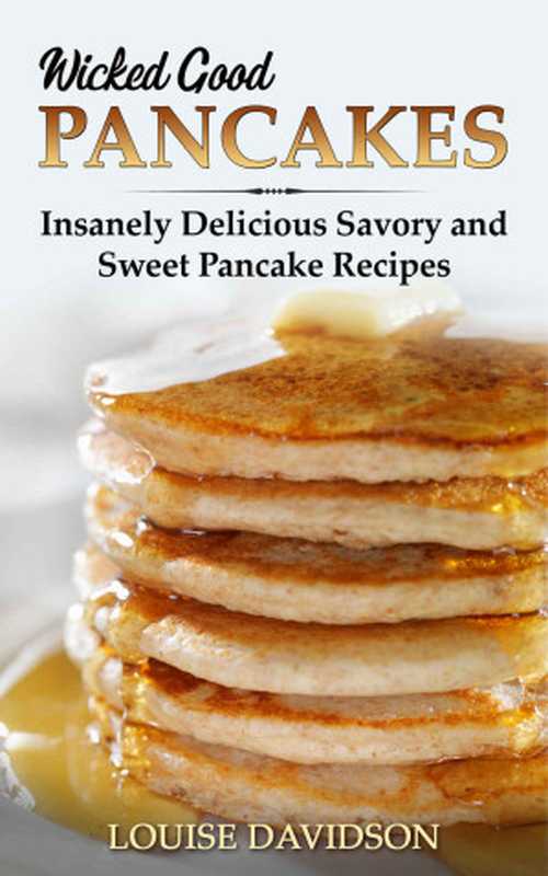 Wicked Good Pancakes： Insanely Delicious Savory and Sweet Pancake Recipes (Easy Baking Cookbook Book 9)（Louise Davidson）（The Cookbook Publisher 2021）