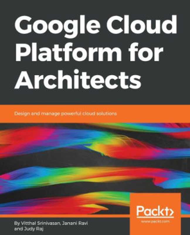 Google Cloud Platform for Architects ： Design and Manage Powerful Cloud Solutions.（Raj， Judy; Ravi， Janani; Srinivasan， Vitthal）（Packt Publishing Ltd 2018）