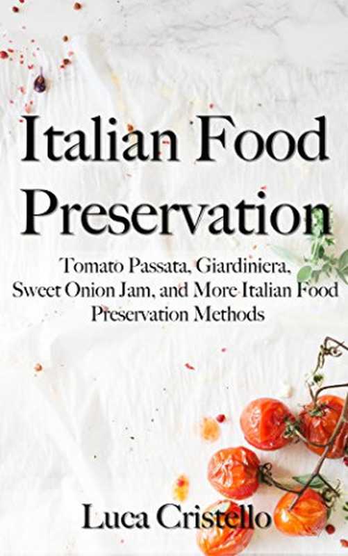 Italian Food Preservation： Tomato Passata， Giardiniera， Sweet Onion Jam， and More Italian Food Preservation Methods（Luca Cristello）（Eburnean Books 2018）