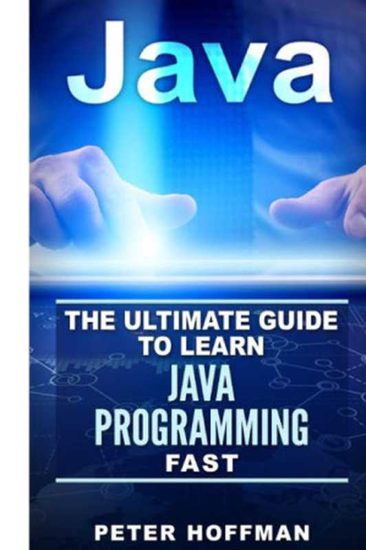 Java： The Ultimate Guide to Learn Java Programming and Computer Hacking (java for beginners， java for dummies， java apps， hacking) (HTML， Javascript， Programming， Developers， Coding， CSS， PHP Book 2)（Peter Hoffman [Hoffman， Peter]）（JAVA 2016）