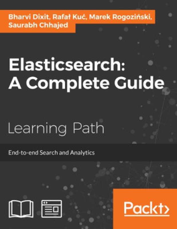 Elasticsearch ： a complete guide ： end-to-end search and analytics ： a course in three modules（Dixit， Bharvi; Kuć， Rafal）（Packt Publishing 2017）