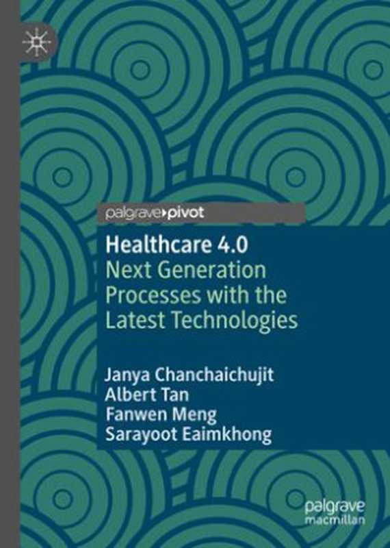 Healthcare 4.0： Next Generation Processes with the Latest Technologies（Janya Chanchaichujit， Albert Tan， Fanwen Meng， Sarayoot Eaimkhong）（Springer Singapore; Palgrave Pivot 2019）