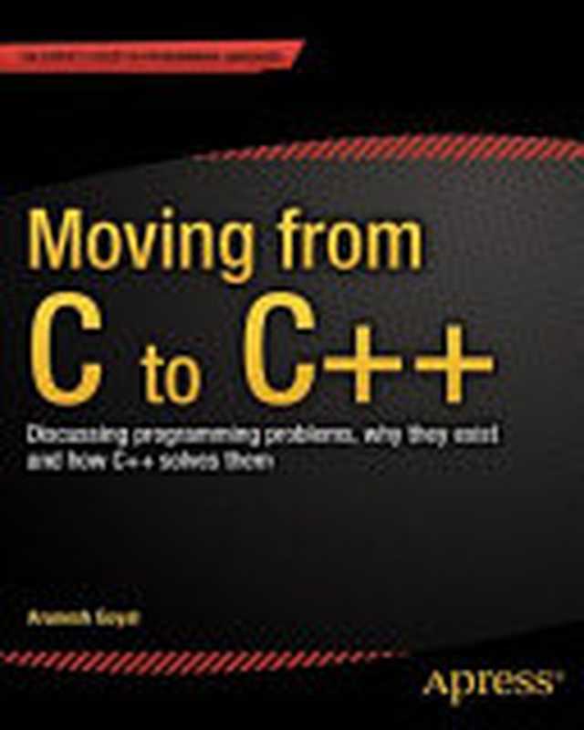 Moving from C to C++： Discussing programming problems， why they exist and how C++ solves them（Arunesh Goyal）（Apress 2013）