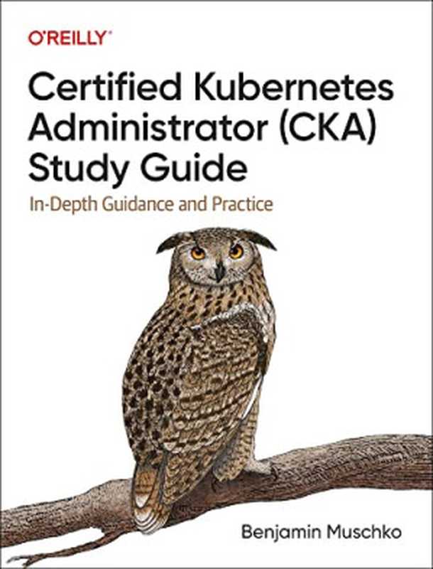 Certified Kubernetes Administrator (CKA) Study Guide： In-Depth Guidance and Practice（Benjamin Muschko）（O