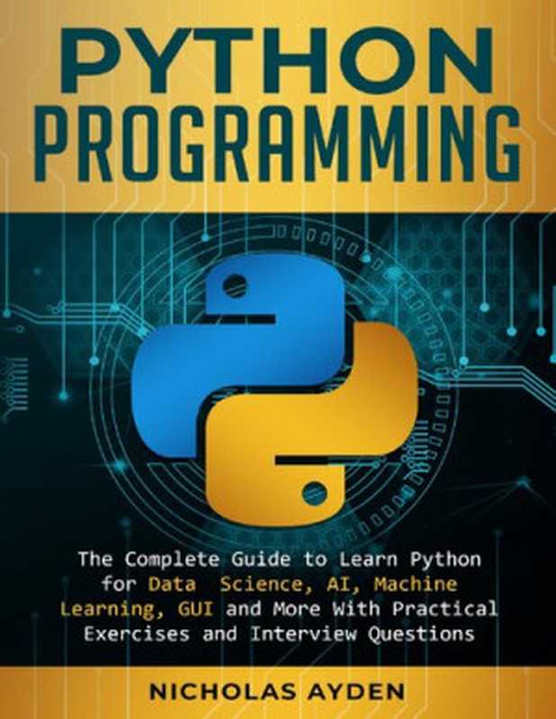 Python Programming： The Complete Guide to Learn Python for Data Science， AI， Machine Learning， GUI and More With Practical Exercises and Interview Questions（Nicholas Ayden）（2019）