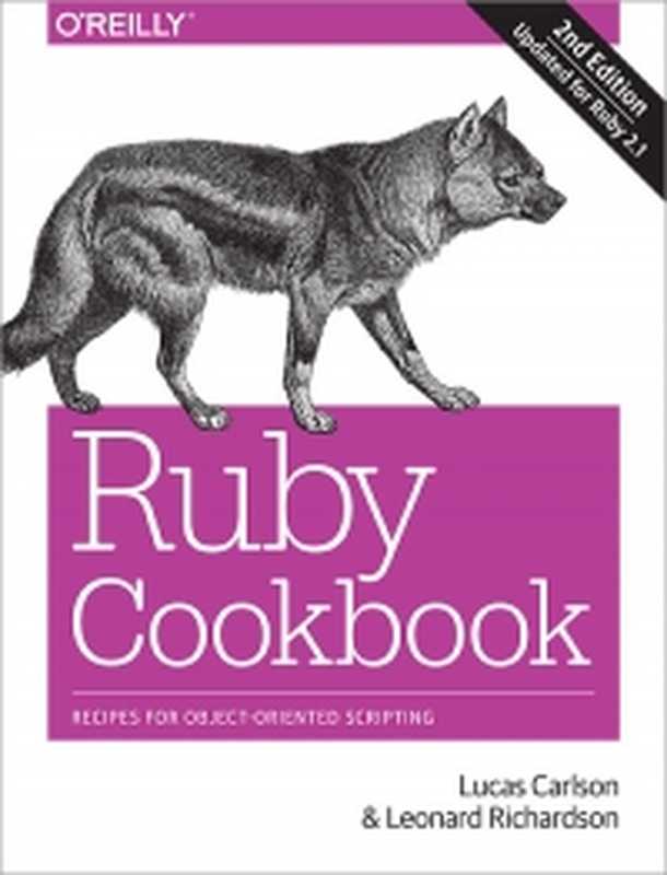 Ruby Cookbook， 2nd Edition： Recipes for Object-Oriented Scripting（Lucas Carlson， Leonard Richardson）（O