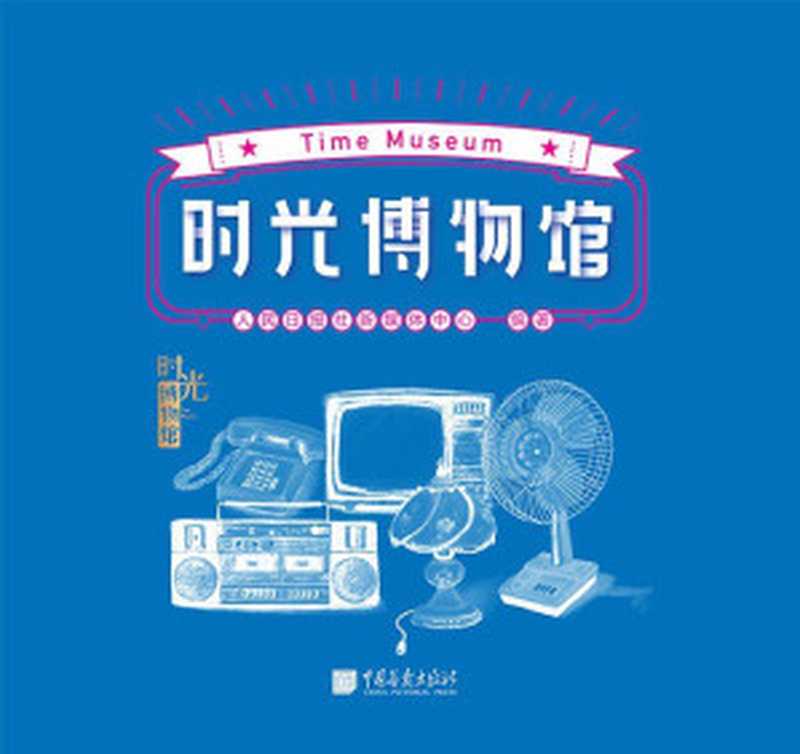 时光博物馆（新中国成立70周年，改革开放40年，人民日报出品。我们把故事装进红色的大篷车，邀你共赴时光之旅！）（人民日报社新媒体中心 [人民日报社新媒体中心]）（中国画报出版社 2019）