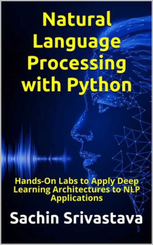 Natural Language Processing with Python： Hands-On Labs to Apply Deep Learning Architectures to NLP Applications（Sachin Srivastava）（Independently Published 2021）