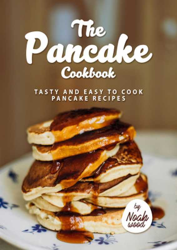 The Pancake Cookbook： Tasty and Easy to Cook Pancake Recipes（Wood， Noah）（2022）