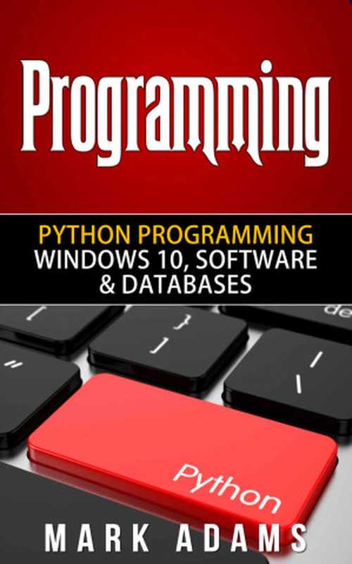 Programming： Python Programming - Windows 10， Software & Databases (Java， Html， C++， Programming C， Programming For Beginners， PHP， Website design)（Mark Adams [Adams， Mark]）（2015）