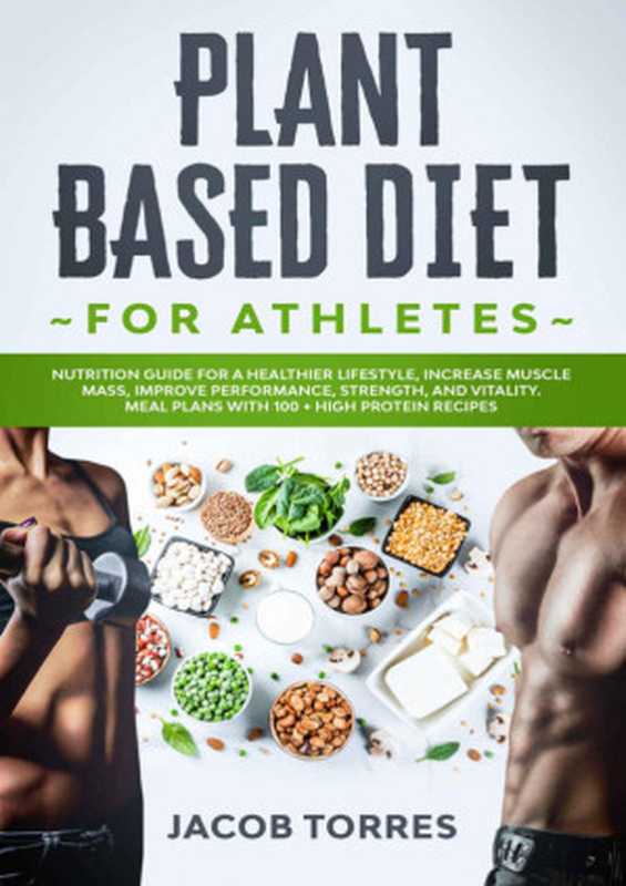 Plant-Based Diet for Athletes： Nutrition Guide for a Healthier Lifestyle， Increase Muscle Mass， Improve Performance， Strength， and Vitality. Meal Plans with 100 + High Protein Recipes（Jacob Torres [Torres， Jacob]）（2020）