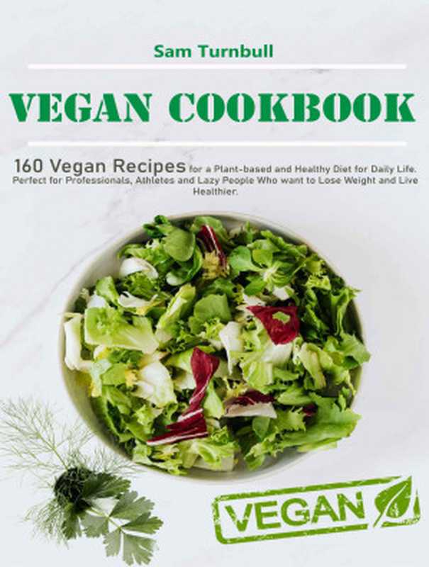 Vegan Cookbook： 160 recipes for a plant-based and healthy diet for daily life. Perfect for professionals， athletes and lazy people who want to lose weight and live healthier（Belinda Turner）（2021）