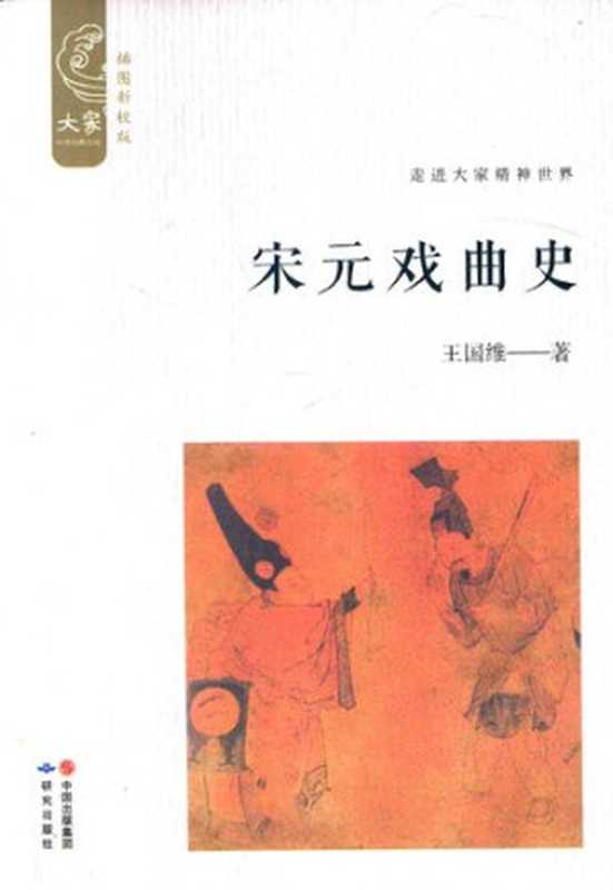 宋元戏曲史(插图新校版) 大家中华经典文库（王国维（北京：研究出版社2017年））（中国出版集团 研究出版社 2017）