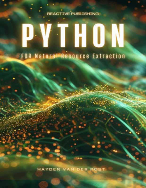 Python for Natural Resource Extraction： A Comprehensive Programming Guide for 2024（Van Der Post， Hayden）（Reactive Publishing 2024）