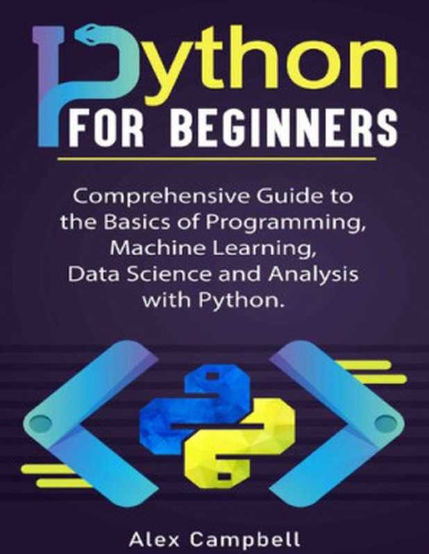 Python for Beginners： Comprehensive Guide to the Basics of Programming， Machine Learning， Data Science and Analysis with Python.（Campbell ， Alex）（2021）