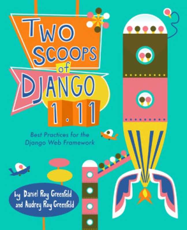 Two Scoops of Django 1.11： Best Practices for the Django Web Framework（Daniel and Audrey Roy Greenfeld）（Two Scoops Press 2017）