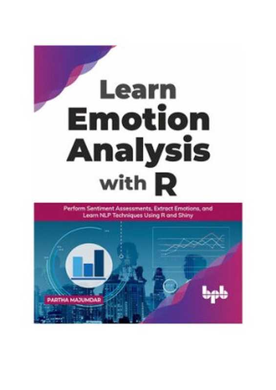 Learn Emotion Analysis with R： Perform Sentiment Assessments， Extract Emotions， and Learn NLP Techniques Using R and Shiny (English Edition)（Partha Majumdar）（BPB Publications 2021）