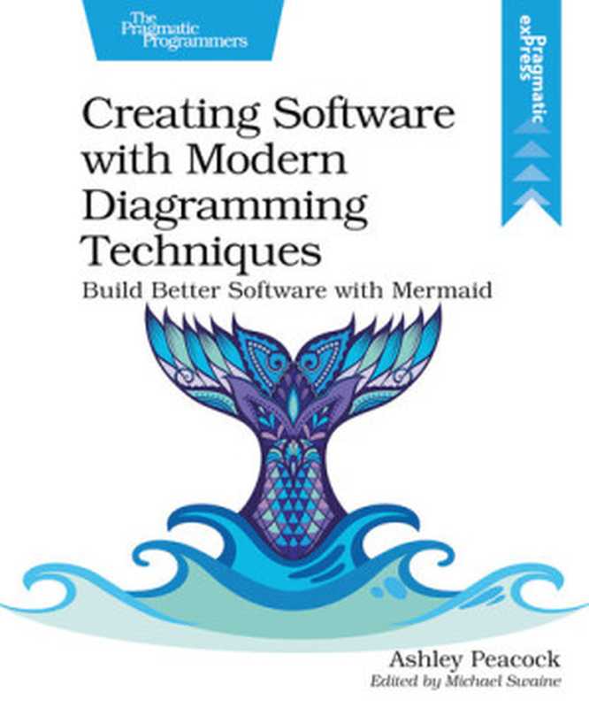 Creating Software with Modern Diagramming Techniques： Build Better Software with Mermaid（Ashley Peacock）（Pragmatic Bookshelf 2023）