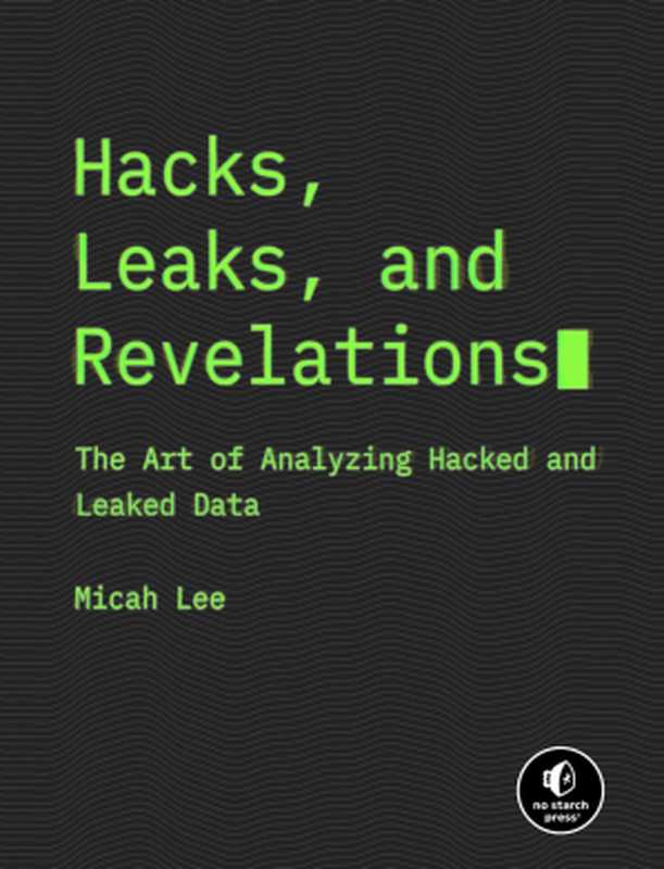 Hacks， Leaks， and Revelations： The Art of Analyzing Hacked and Leaked Data（Micah Lee）（No Starch Press 2024）