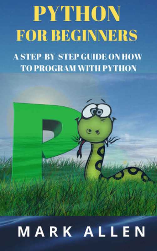 PYTHON FOR BEGINNERS ： A STEP-BY-STEP GUIDE ON HOW TO PROGRAM WITH PYTHON（Mark Allen [Allen， Mark]）（2019）