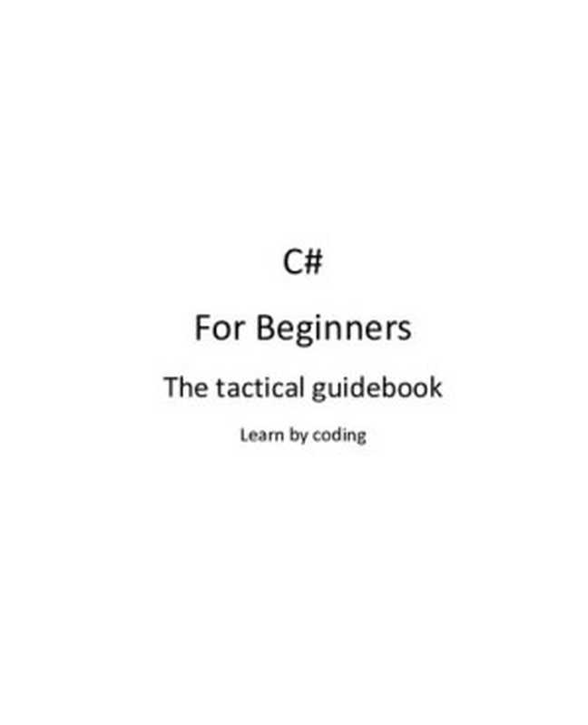 C# for Beginners： The Tactical Guidebook： Learn Csharp by Coding（Jonas Fagerberg）（Createspace Independent Publishing Platform 2015）