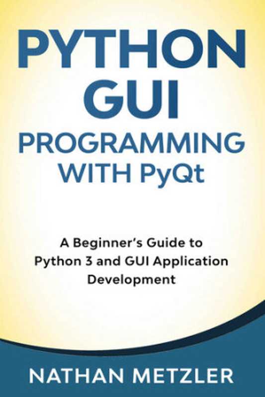 Python GUI Programming with PyQt： A Beginner’s Guide to Python 3 and GUI Application Development（Nathan Metzler）