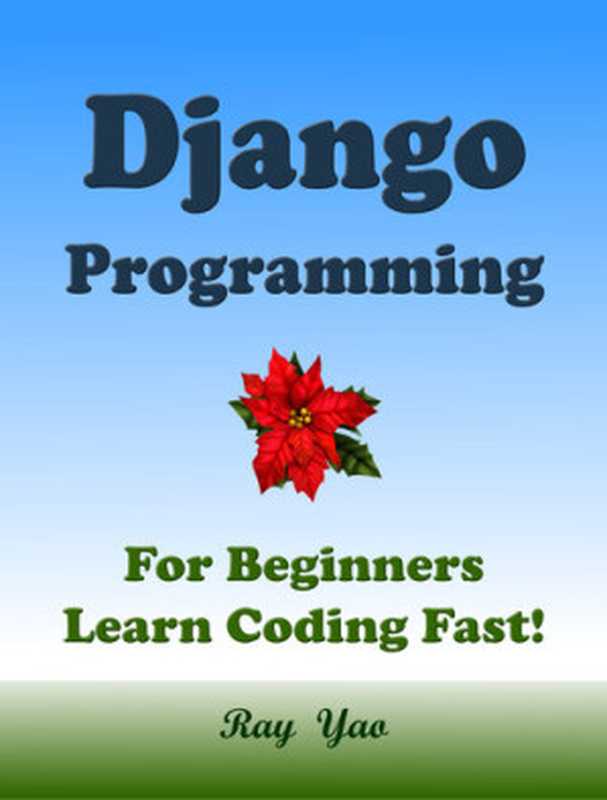 DJANGO Programming， For Beginnres， Learn Coding Fast!（Ray Yao）（Tutorial eBook & Book， A Quick Start Guide. 2020）