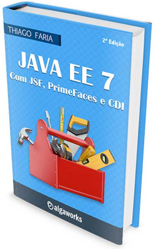 Java EE 7： com JSF， PrimeFaces e CDI（Thiago Faria）（AlgaWorks 2015）