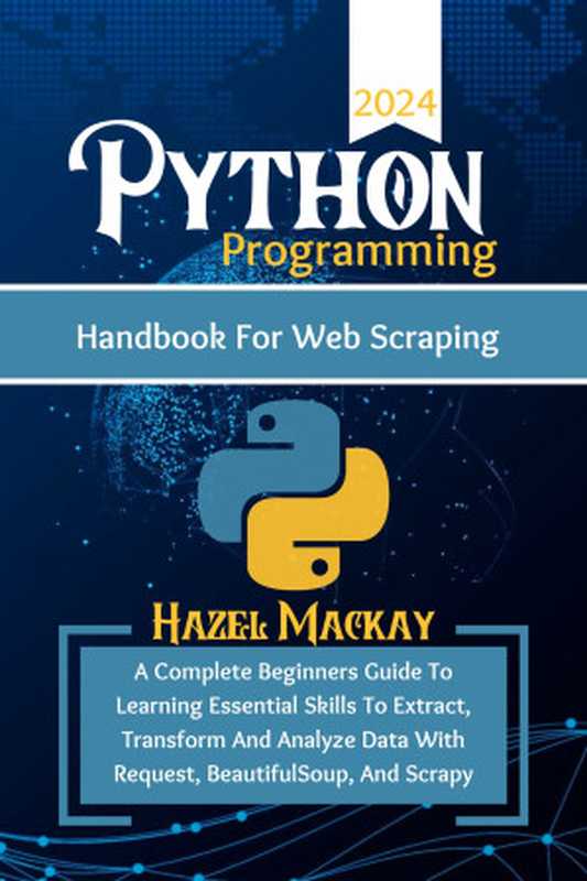 Python Programming Handbook For Web Scraping ： A Complete Beginners Guide To Learning Essential Skills To Extract， Transform And Analyze Data With Request， BeautifulSoup And Scrapy（Mackay， Hazel）（2024）