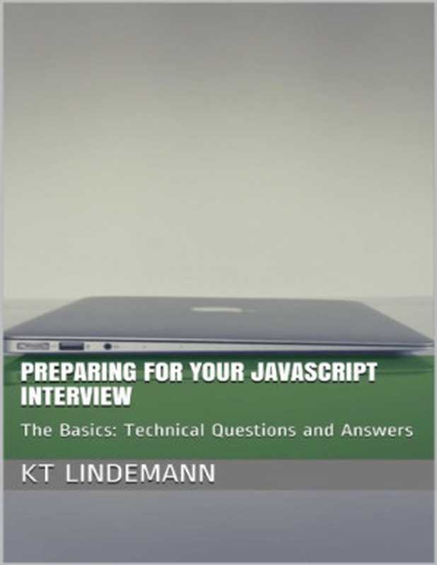 Preparing for Your JavaScript Interview： The Basics： Technical Questions and Answers (Your Technical Interview)（KT Lindemann）（2017）