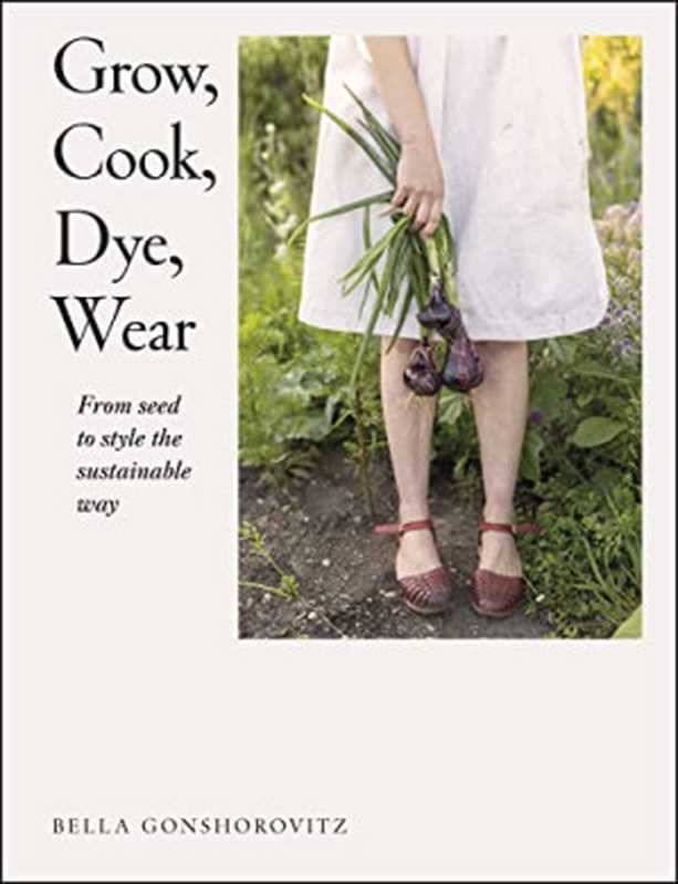 Grow， Cook， Dye， Wear： From Seed to Style the Sustainable Way（Bella Gonshorovitz）（Penguin 2022）