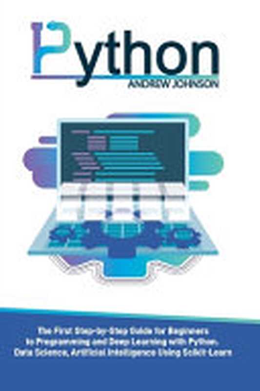 Python： The First Step-by-Step Guide for Beginners to Programming and Deep Learning with Python Data Science（Andrew Johnson）（Amplitudo Limited 2020）