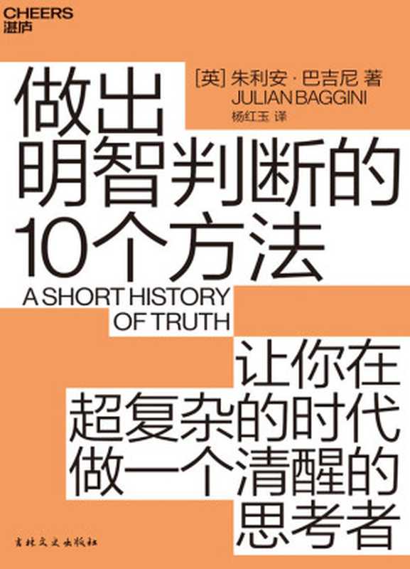 做出明智判断的10个方法：让你在超复杂的时代做一个清醒的思考者 = A Short History of Truth： Consolations for a Post-Truth World（[英] 朱利安 · 巴吉尼 (Julian Baggini) 著 ; 杨红玉 译）（吉林文史出版社 2019）