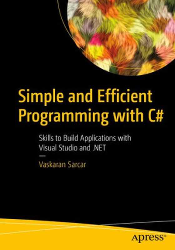 Simple and Efficient Programming with C#： Skills to Build Applications with Visual Studio and .NET（Vaskaran Sarcar）（Apress 2021）