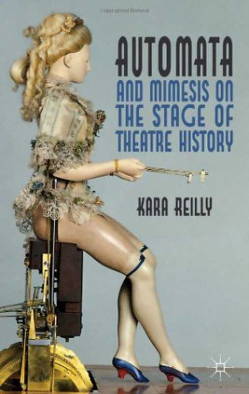 Automata and Mimesis on the Stage of Theatre History（Kara Reilly）（Palgrave Macmillan 2011）