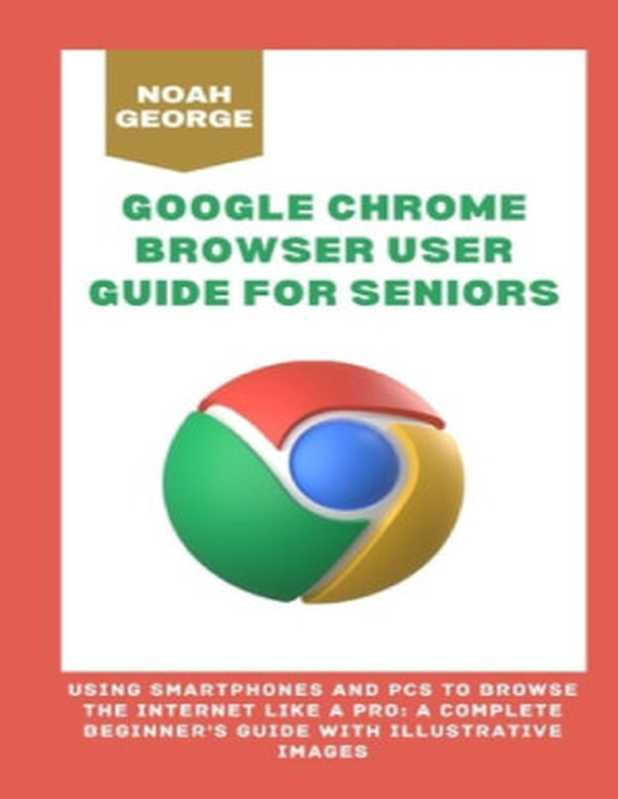 Google Chrome Browser User Guide for Seniors（Noah George）（Noah George 2023）