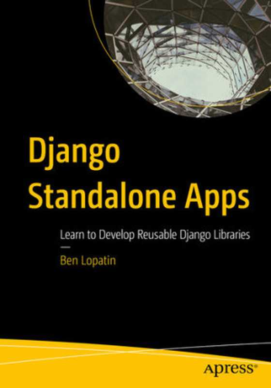 Django Standalone Apps： Learn to Develop Reusable Django Libraries（Ben Lopatin）（Apress 2020）