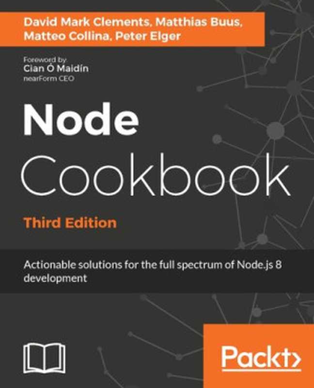 Node Cookbook： Actionable Solutions for the Full Spectrum of Node.js 8 Development（David Mark Clements; Mathias Buus; Matteo Collina; Peter Elger）（Packt Publishing Ltd 2017）