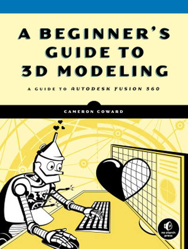 A Beginner’s Guide to 3D Modeling： A Guide to Autodesk Fusion 360（Cameron Coward）（No Starch Press 2019）