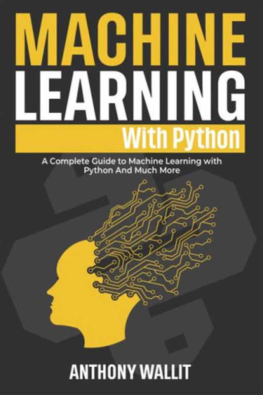 Machine Learning with Python： The Definitive Guide to Mastering Machine Learning in Python and a Problem-Guide Solver to Creating Real-World Intelligent ... (How to program with different languages!)（Anthony Wallit）（2022）