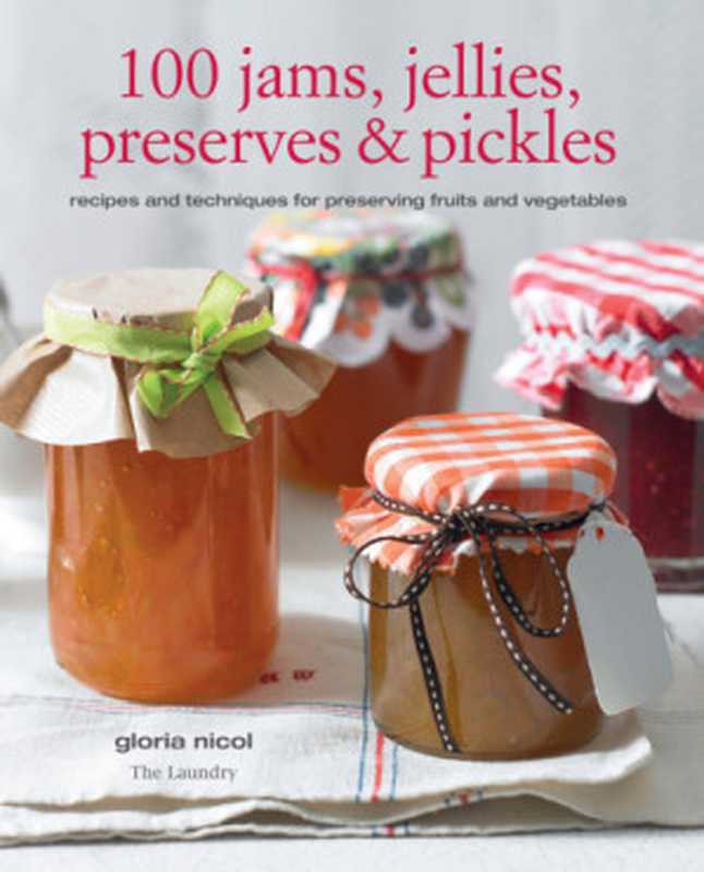 100 jams  jellies  preserves & pickles   recipes and techniques for preserving fruits and vegetables（Nicol  Gloria）（Perseus Books Group;CICO Books 2011）