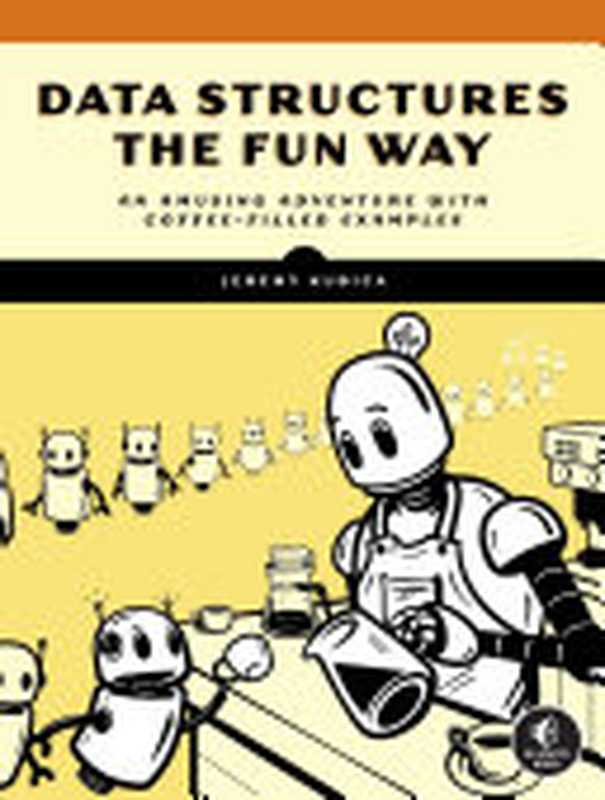 Data Structures the Fun Way： An Amusing Adventure with Coffee-Filled Examples（Jeremy Kubica）（No Starch Press 2022）