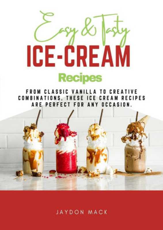 Easy & Tasty Ice Cream Recipes： From Classic Vanilla to Creative Combinations， These Ice Cream Recipes Are Perfect（Jaydon Mack）（2022）