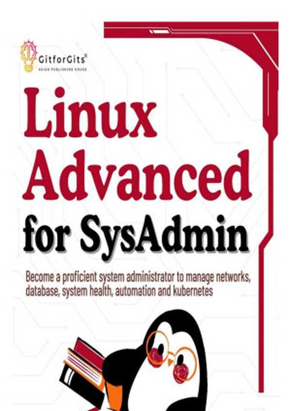 Linux Advanced for SysAdmin： Become a proficient system administrator to manage networks， database， system health， automation and kubernetes（Ryan Juan）（GitforGits 2024）