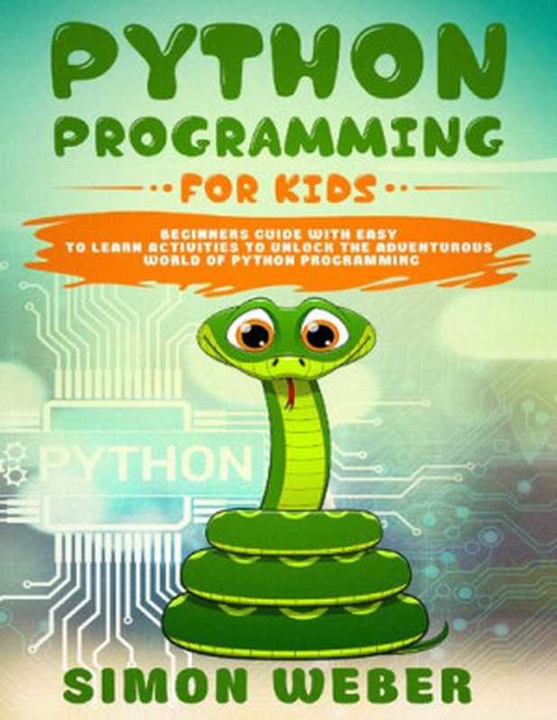 Python Programming for Kids： Beginners Guide with Easy to Learn Activities to Unlock the Adventurous World of Python Programming（Simon Weber）（2020）