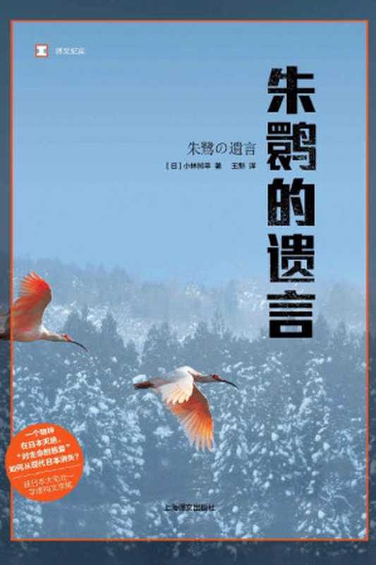 朱鹮的遗言（从根本上反思：“对生命的慈爱”，是如何从现代日本消失的） (译文纪实)（小林照幸(Kobayashi Teruyuki) [小林照幸(Kobayashi Teruyuki)]）（上海译文出版社 2019）