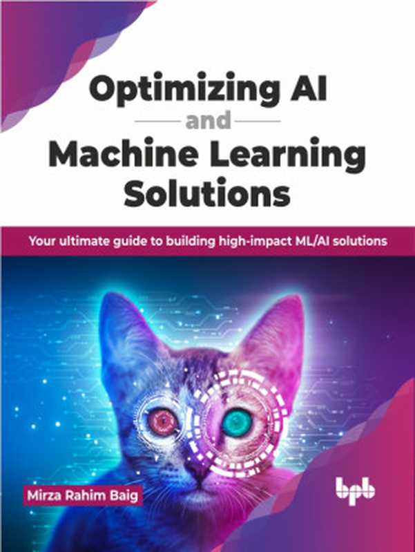 Optimizing AI and Machine Learning Solutions： Your Ultimate Guide to Building High-Impact Ml Ai Solutions（Mirza Rahim Baig）（BPB Publications 2024）